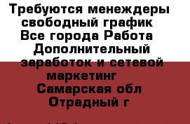 Требуются менеждеры, свободный график - Все города Работа » Дополнительный заработок и сетевой маркетинг   . Самарская обл.,Отрадный г.